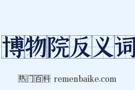 博物院反义词是什么意思的图片